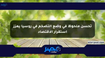 تحسن ملحوظ في وضع التضخم في روسيا يعزز استقرار الاقتصاد